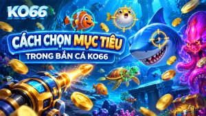 Cách chọn mục tiêu trong Bắn Cá KO66